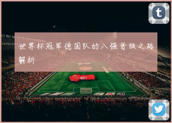 世界杯冠军德国队的八强晋级之路解析