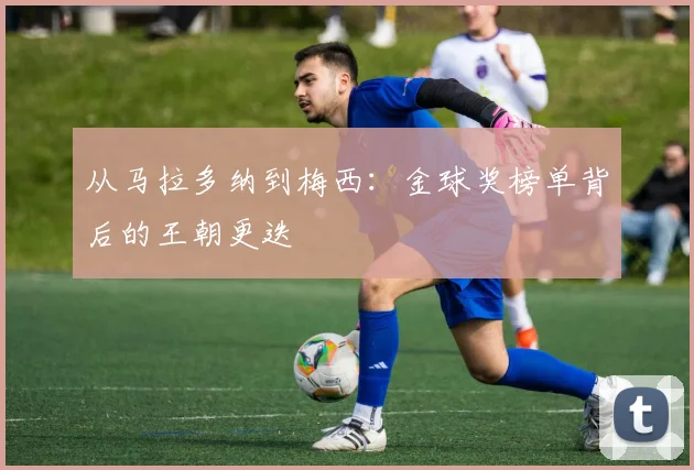 从马拉多纳到梅西：金球奖榜单背后的王朝更迭