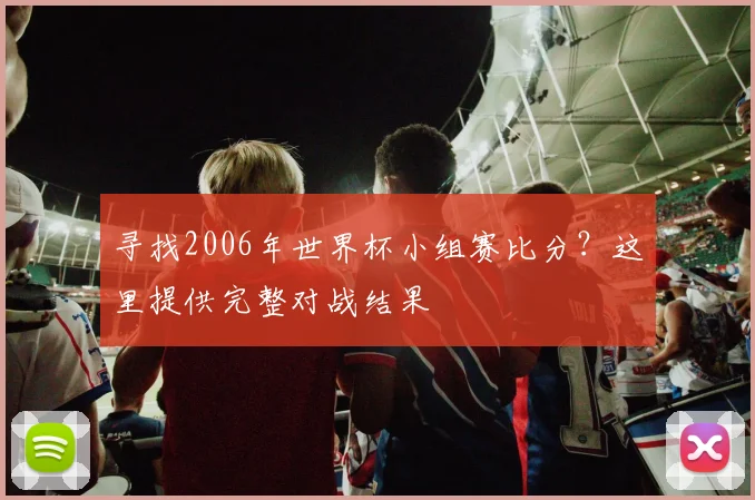 寻找2006年世界杯小组赛比分？这里提供完整对战结果