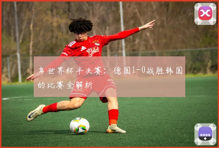 年世界杯半决赛：德国1-0战胜韩国的比赛全解析