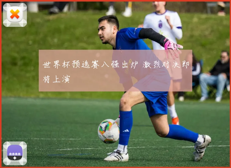 世界杯预选赛八强出炉 激烈对决即将上演