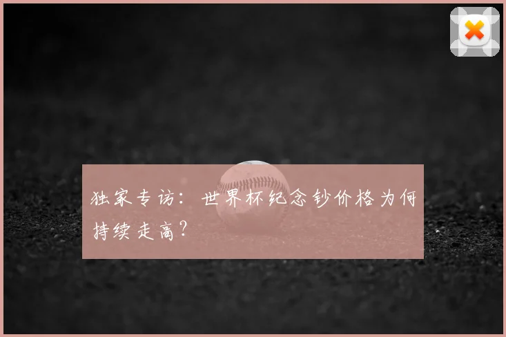 独家专访:世界杯纪念钞价格为何持续走高?