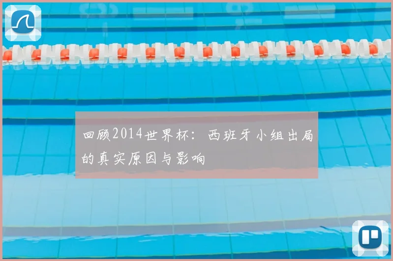 回顾2014世界杯：西班牙小组出局的真实原因与影响
