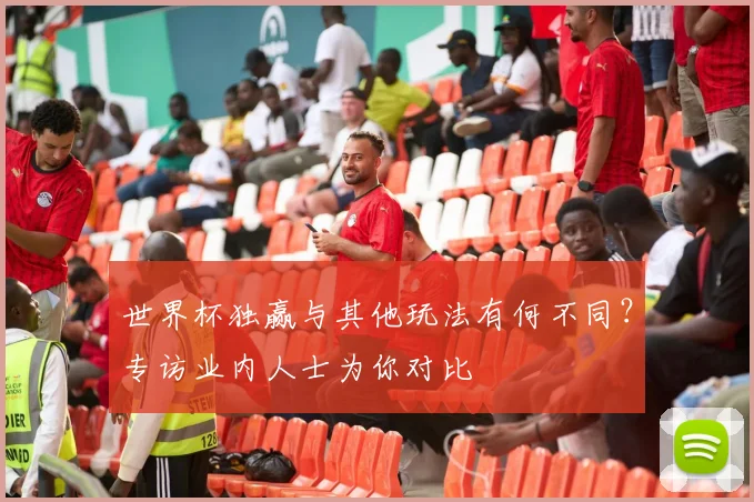 世界杯独赢与其他玩法有何不同？专访业内人士为你对比