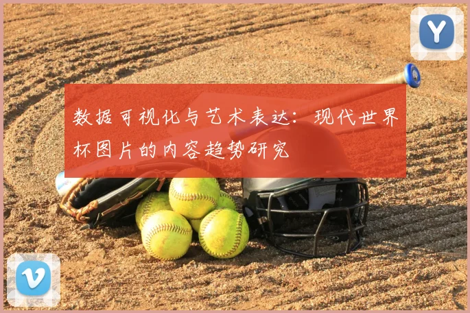 数据可视化与艺术表达：现代世界杯图片的内容趋势研究
