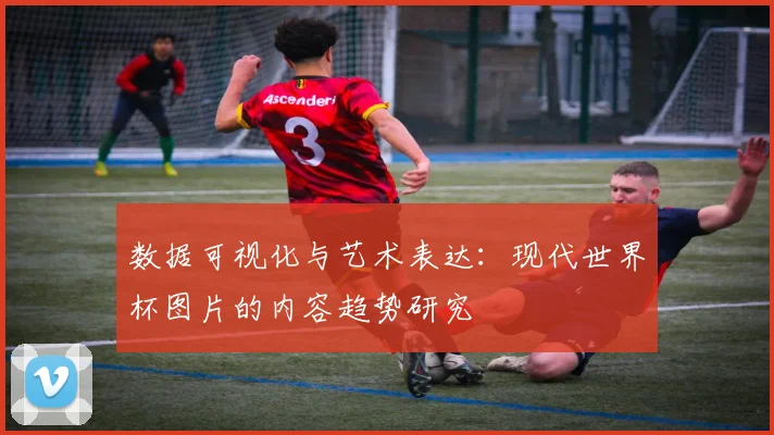 数据可视化与艺术表达：现代世界杯图片的内容趋势研究