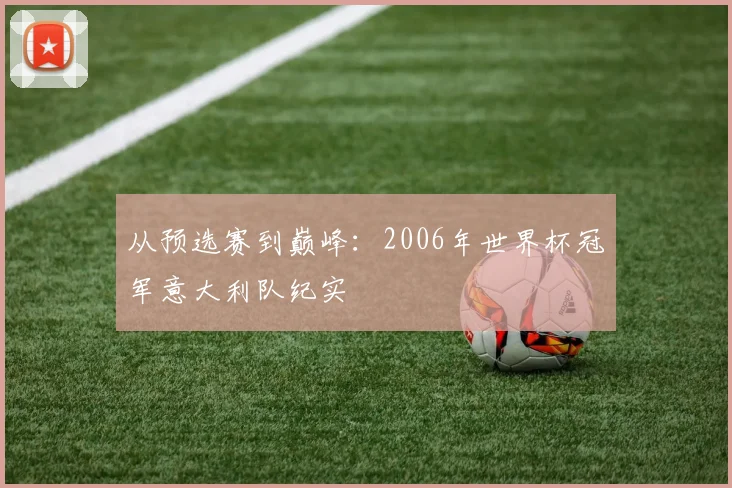 从预选赛到巅峰:2006年世界杯冠军意大利队纪实