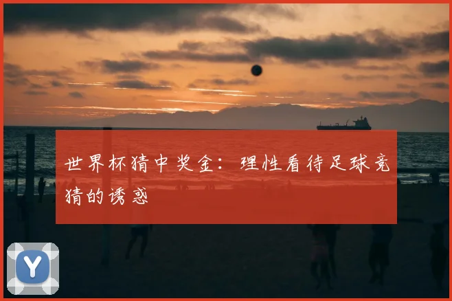 世界杯猜中奖金:理性看待足球竞猜的诱惑