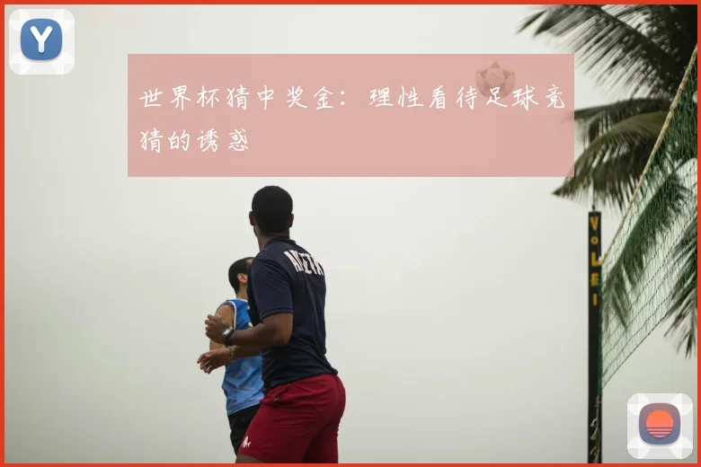 世界杯猜中奖金:理性看待足球竞猜的诱惑