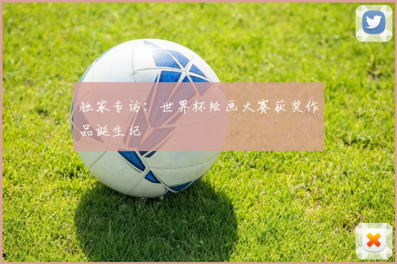 独家专访：世界杯绘画大赛获奖作品诞生记