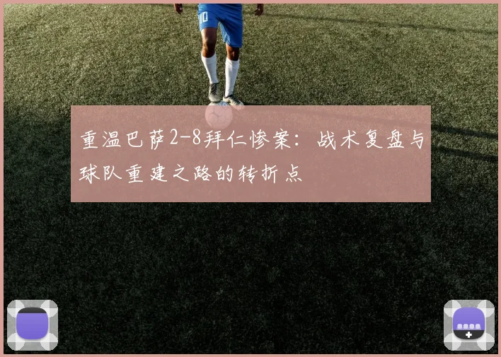 重温巴萨2-8拜仁惨案：战术复盘与球队重建之路的转折点
