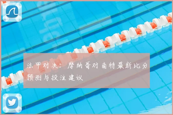 法甲对决:摩纳哥对南特最新比分预测与投注建议