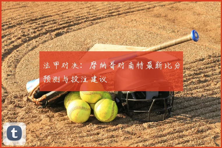 法甲对决:摩纳哥对南特最新比分预测与投注建议