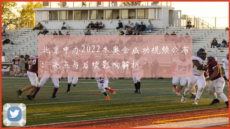 北京申办2022冬奥会成功视频公布：亮点与后续影响解析