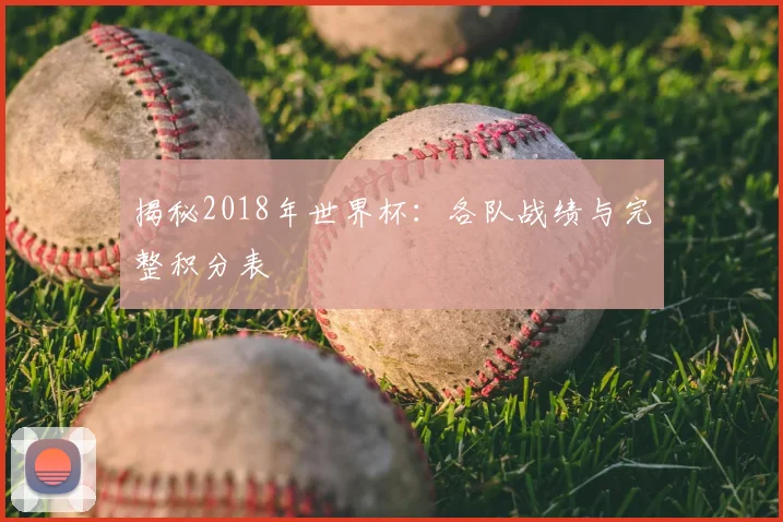 揭秘2018年世界杯：各队战绩与完整积分表