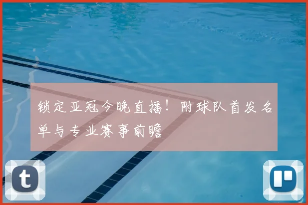锁定亚冠今晚直播！附球队首发名单与专业赛事前瞻