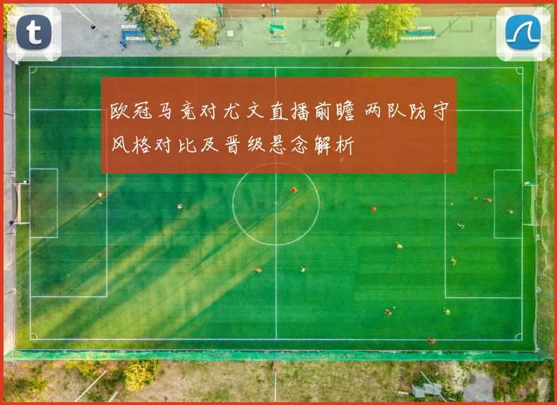 欧冠马竞对尤文直播前瞻 两队防守风格对比及晋级悬念解析