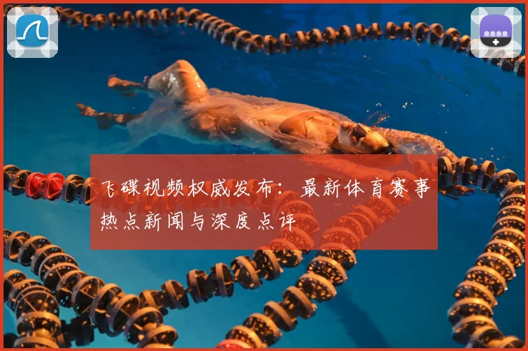 飞碟视频权威发布：最新体育赛事热点新闻与深度点评
